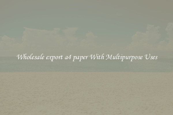 Wholesale export a4 paper With Multipurpose Uses