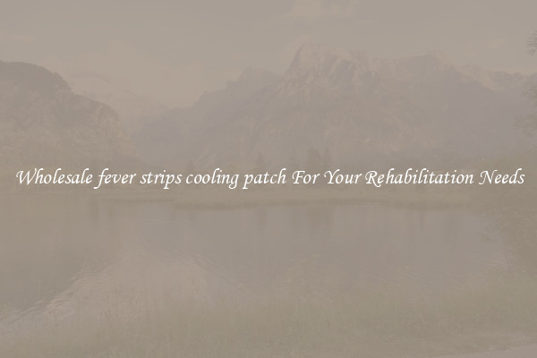 Wholesale fever strips cooling patch For Your Rehabilitation Needs