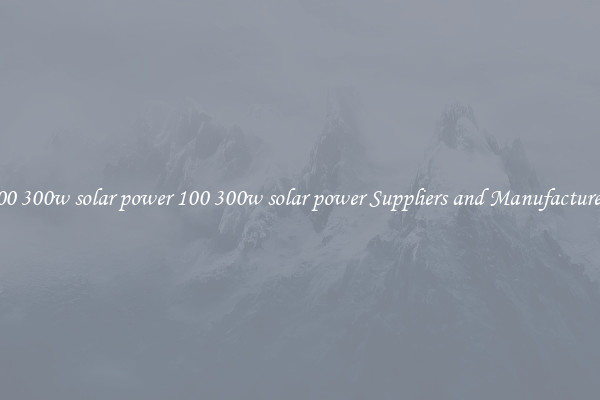 100 300w solar power 100 300w solar power Suppliers and Manufacturers