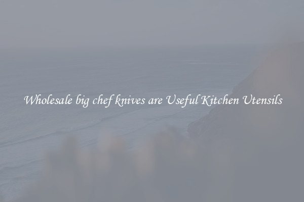 Wholesale big chef knives are Useful Kitchen Utensils