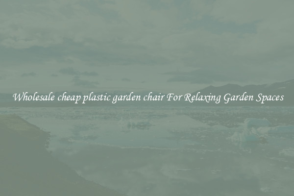 Wholesale cheap plastic garden chair For Relaxing Garden Spaces