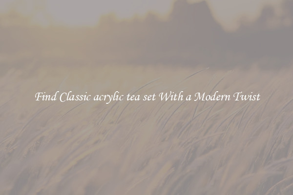 Find Classic acrylic tea set With a Modern Twist