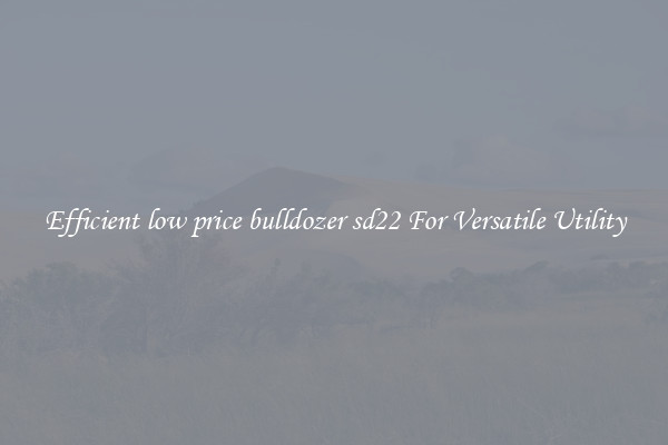 Efficient low price bulldozer sd22 For Versatile Utility