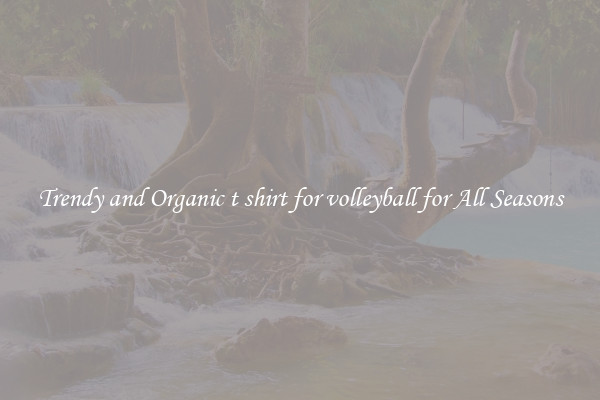 Trendy and Organic t shirt for volleyball for All Seasons