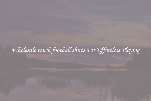 Wholesale touch football shirts For Effortless Playing