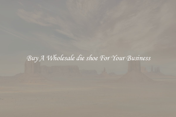 Buy A Wholesale die shoe For Your Business