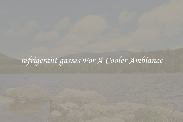 refrigerant gasses For A Cooler Ambiance