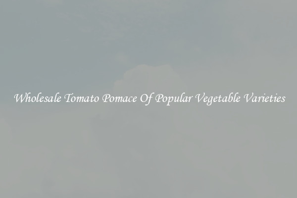 Wholesale Tomato Pomace Of Popular Vegetable Varieties