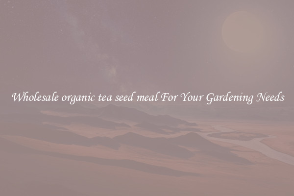Wholesale organic tea seed meal For Your Gardening Needs